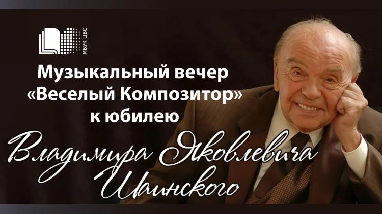 Музыкальный вечер «Веселый Композитор»,  посвященный Владимиру Шаинскому